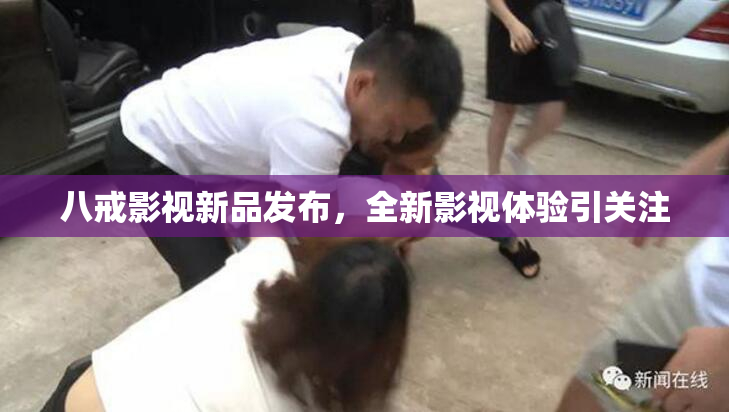 八戒影视新品发布，全新影视体验引关注