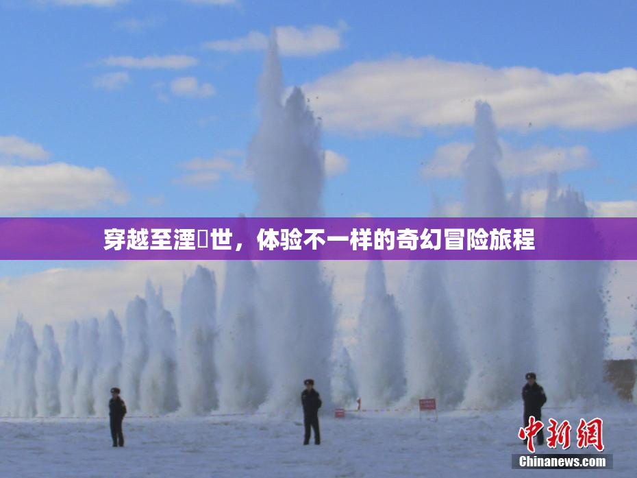 穿越至湮婸世，体验不一样的奇幻冒险旅程