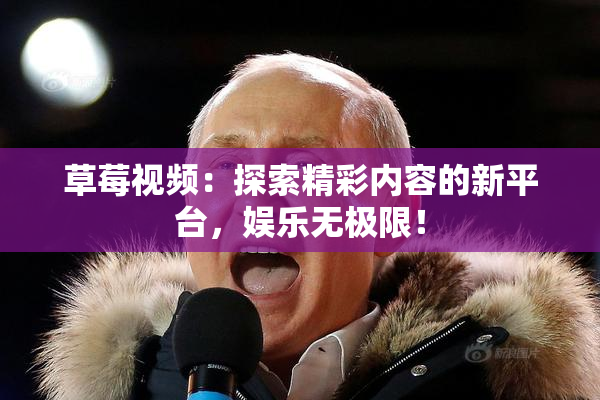 草莓视频：探索精彩内容的新平台，娱乐无极限！