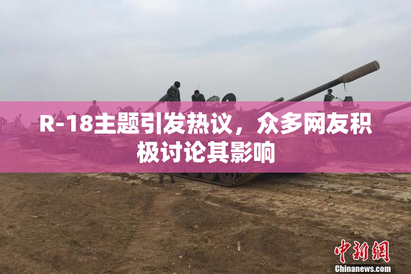 R-18主题引发热议，众多网友积极讨论其影响
