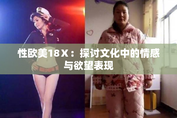 性欧美18Ⅹ：探讨文化中的情感与欲望表现