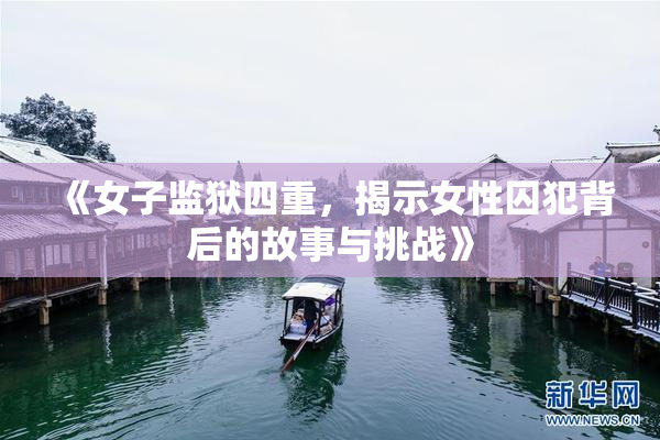 《女子监狱四重，揭示女性囚犯背后的故事与挑战》