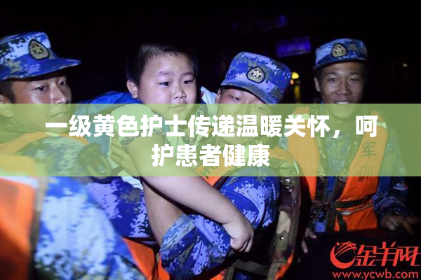 一级黄色护士传递温暖关怀，呵护患者健康