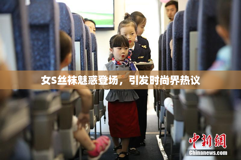 女S丝袜魅惑登场，引发时尚界热议