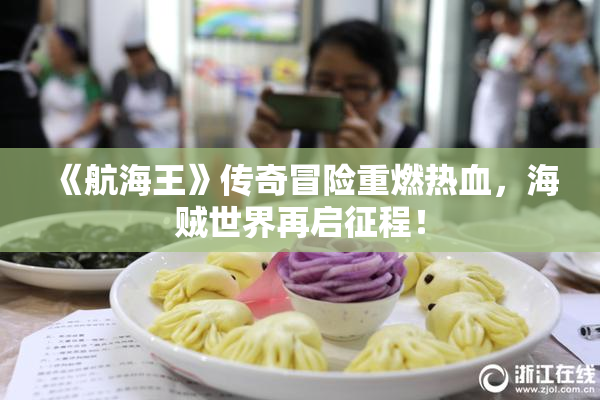 《航海王》传奇冒险重燃热血，海贼世界再启征程！