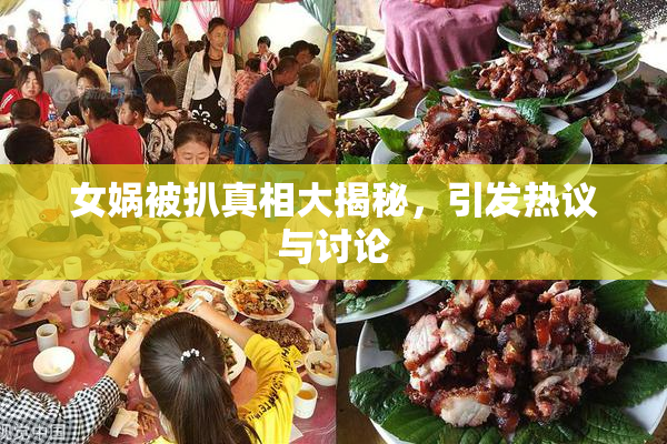 女娲被扒真相大揭秘，引发热议与讨论