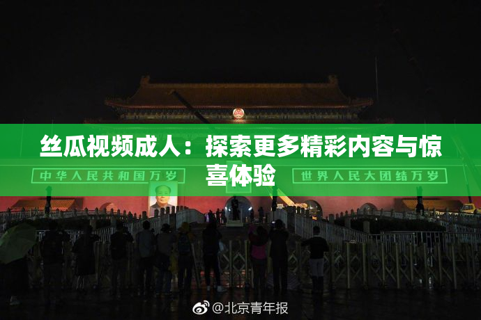 丝瓜视频成人：探索更多精彩内容与惊喜体验
