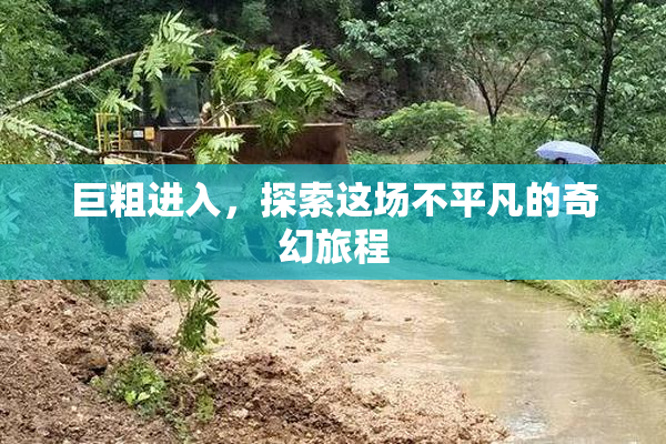 巨粗进入，探索这场不平凡的奇幻旅程