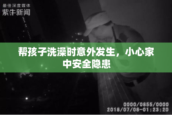 帮孩子洗澡时意外发生，小心家中安全隐患