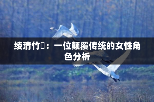 绫清竹婬：一位颠覆传统的女性角色分析