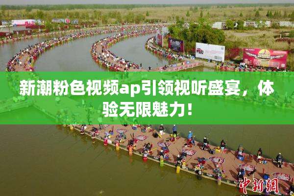新潮粉色视频ap引领视听盛宴，体验无限魅力！