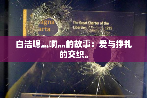 白洁嗯灬啊灬的故事：爱与挣扎的交织。