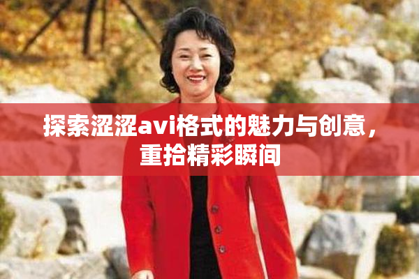 探索涩涩avi格式的魅力与创意，重拾精彩瞬间