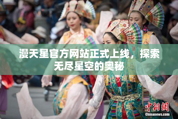 漫天星官方网站正式上线，探索无尽星空的奥秘