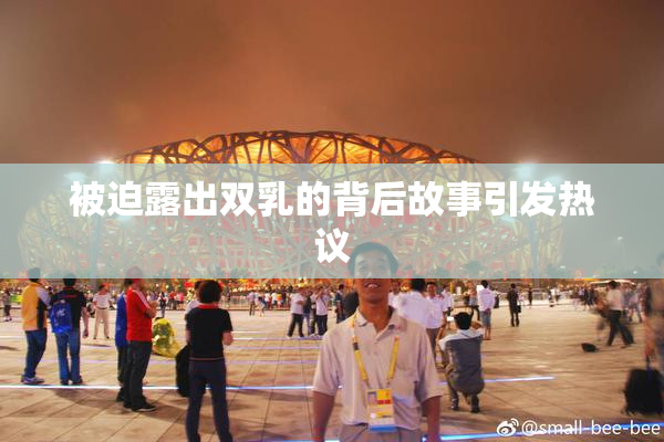 被迫露出双乳的背后故事引发热议