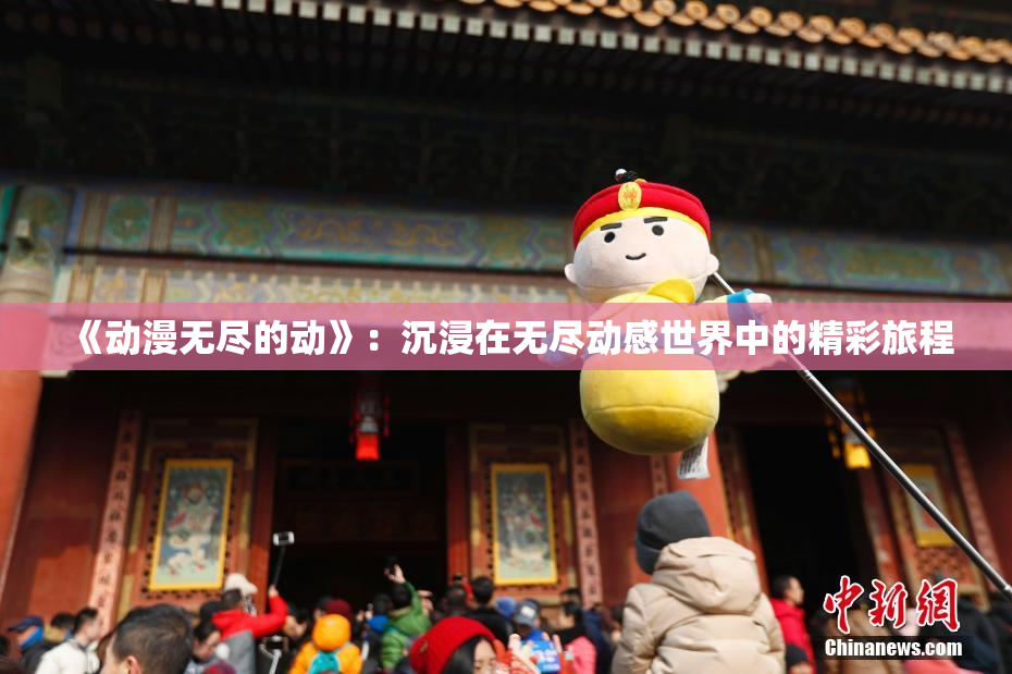 《动漫无尽的动》：沉浸在无尽动感世界中的精彩旅程