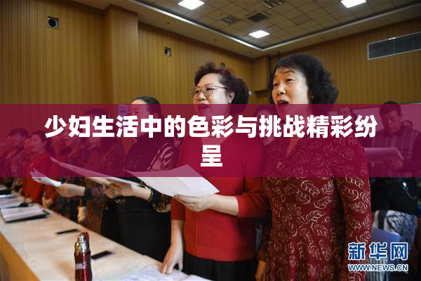 少妇生活中的色彩与挑战精彩纷呈