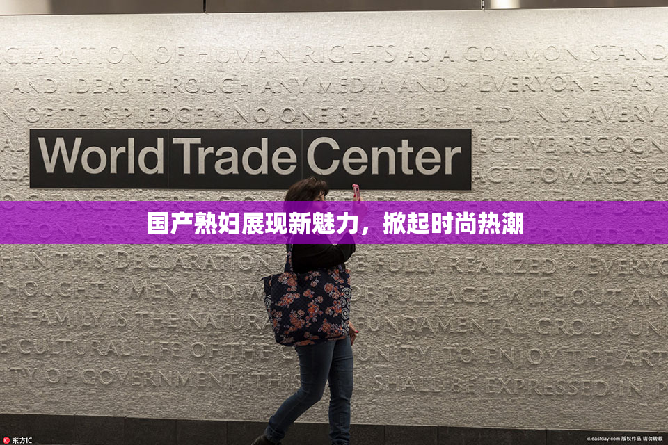 国产熟妇展现新魅力，掀起时尚热潮