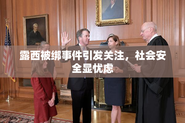 露西被绑事件引发关注，社会安全显忧虑