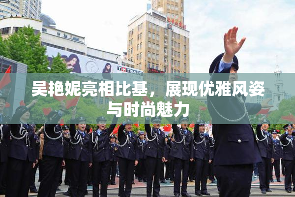 吴艳妮亮相比基，展现优雅风姿与时尚魅力