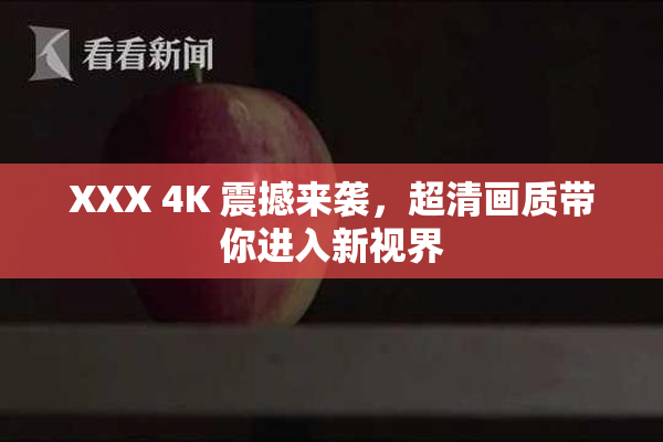 XXX 4K 震撼来袭，超清画质带你进入新视界