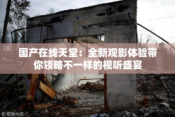 国产在线天堂：全新观影体验带你领略不一样的视听盛宴