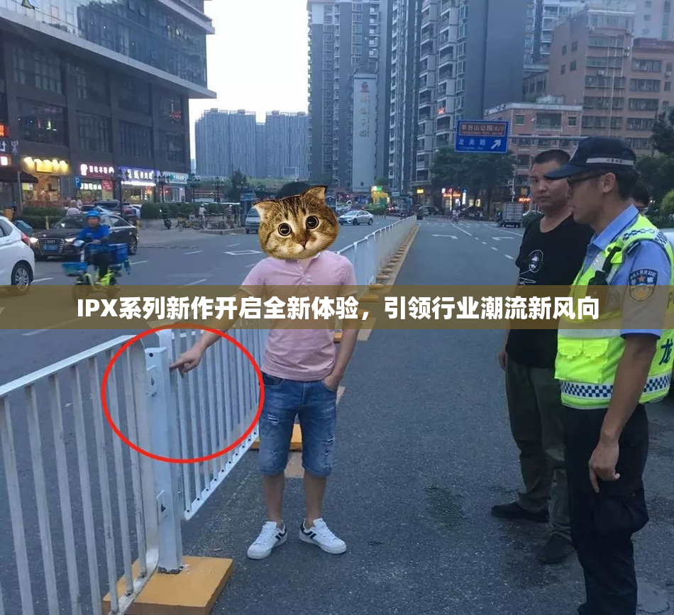 IPX系列新作开启全新体验，引领行业潮流新风向