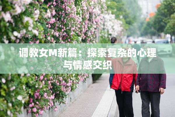 调教女M新篇：探索复杂的心理与情感交织