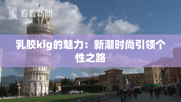 乳胶kig的魅力：新潮时尚引领个性之路