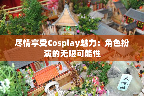 尽情享受Cosplay魅力：角色扮演的无限可能性
