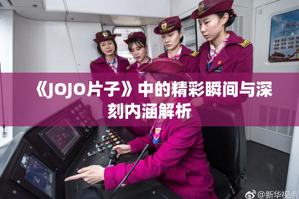 《JOJO片子》中的精彩瞬间与深刻内涵解析