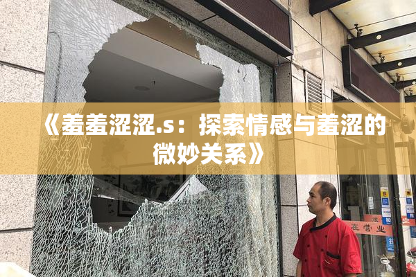 《羞羞涩涩.s：探索情感与羞涩的微妙关系》