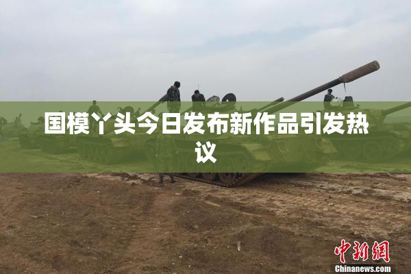 国模丫头今日发布新作品引发热议