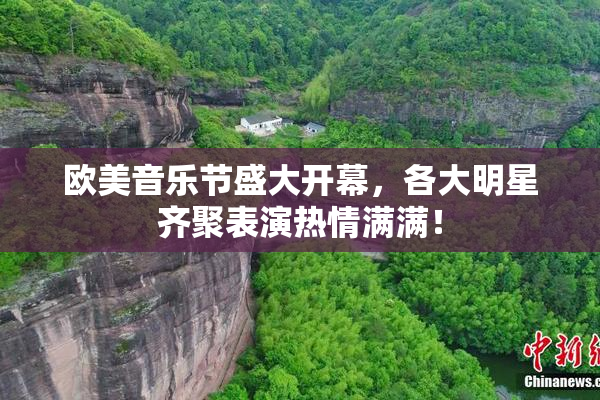 欧美音乐节盛大开幕，各大明星齐聚表演热情满满！