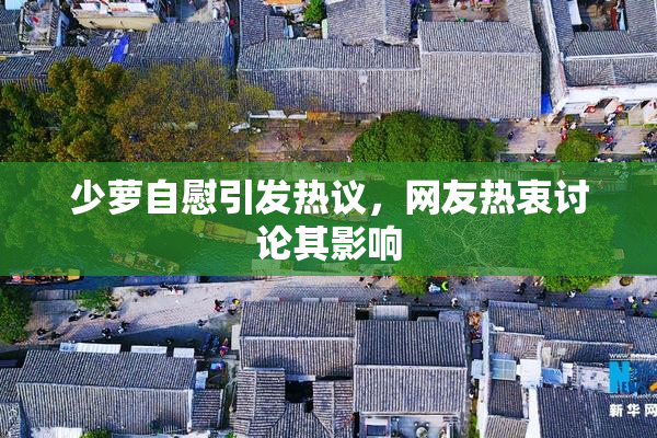 少萝自慰引发热议，网友热衷讨论其影响