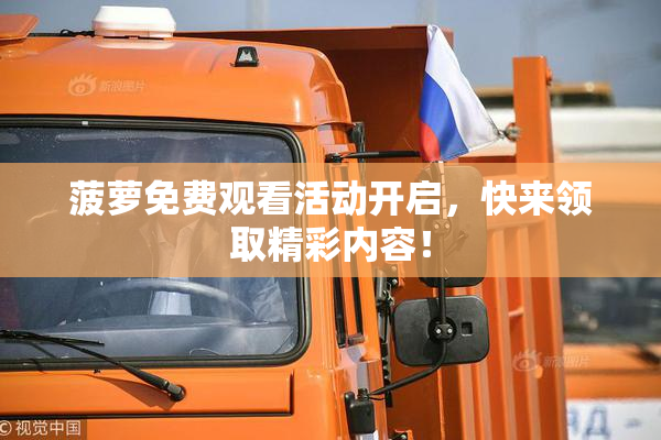 菠萝免费观看活动开启，快来领取精彩内容！