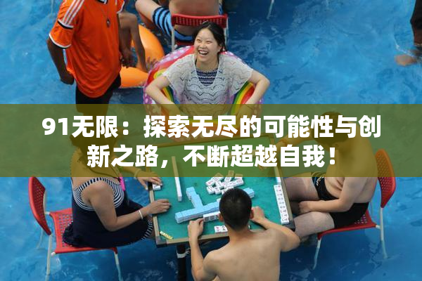 91无限：探索无尽的可能性与创新之路，不断超越自我！