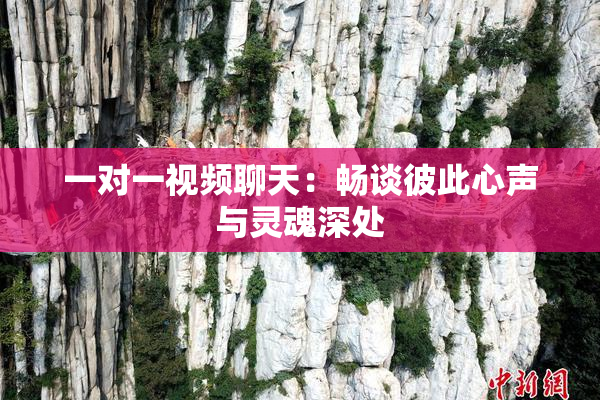 一对一视频聊天：畅谈彼此心声与灵魂深处