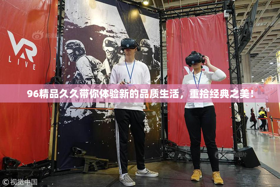 96精品久久带你体验新的品质生活，重拾经典之美！