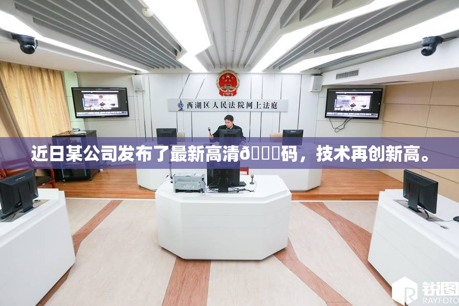 近日某公司发布了最新高清🈚码，技术再创新高。