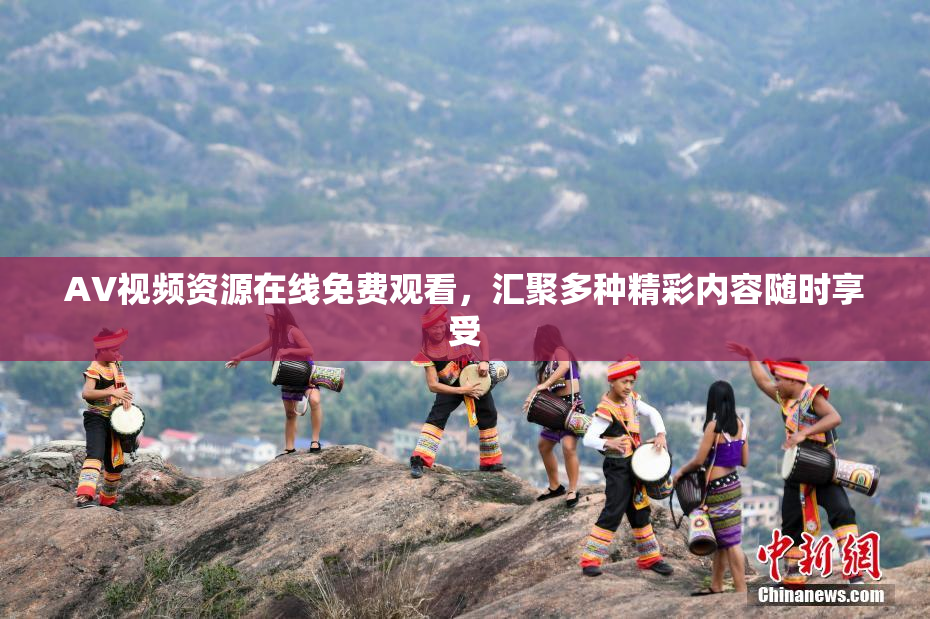 AV视频资源在线免费观看，汇聚多种精彩内容随时享受