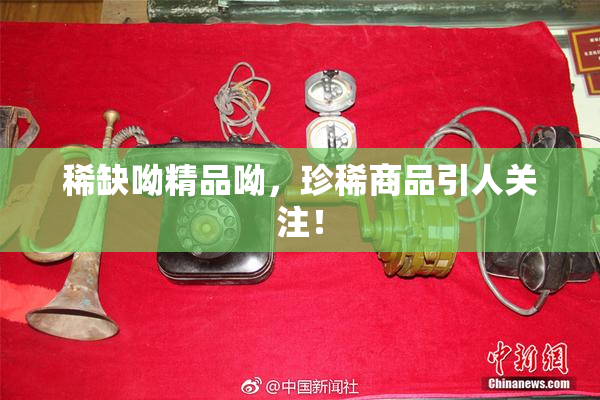 稀缺呦精品呦，珍稀商品引人关注！