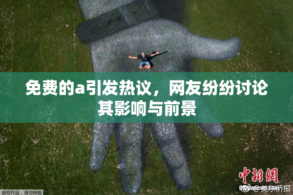 免费的a引发热议，网友纷纷讨论其影响与前景
