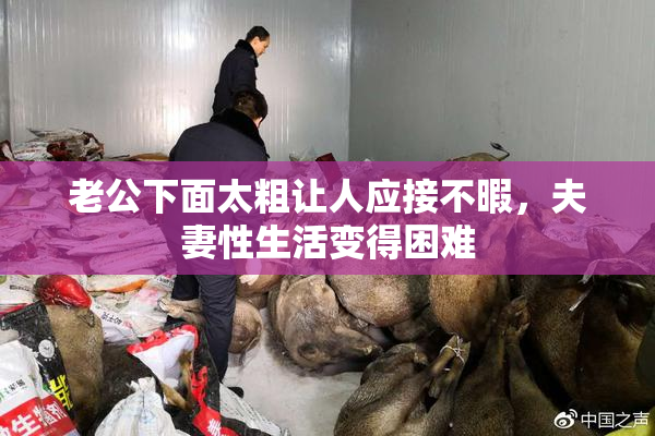 老公下面太粗让人应接不暇，夫妻性生活变得困难
