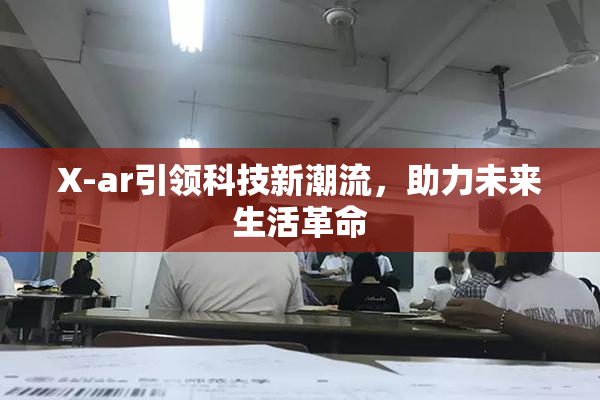 X-ar引领科技新潮流，助力未来生活革命