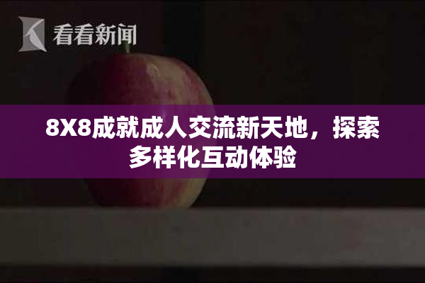 8X8成就成人交流新天地，探索多样化互动体验