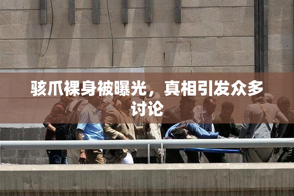 骇爪裸身被曝光，真相引发众多讨论