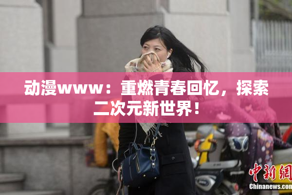 动漫www：重燃青春回忆，探索二次元新世界！