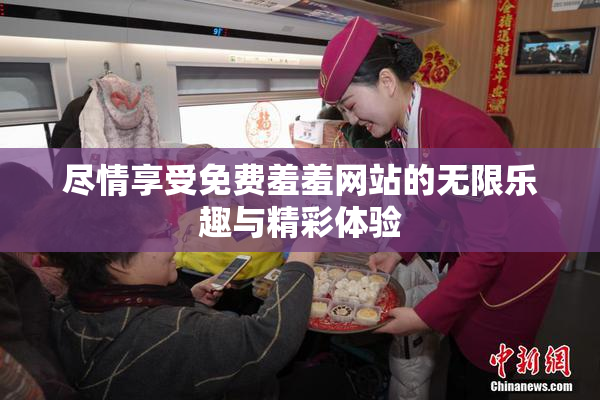 尽情享受免费羞羞网站的无限乐趣与精彩体验