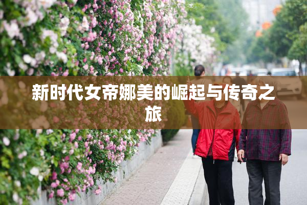 新时代女帝娜美的崛起与传奇之旅